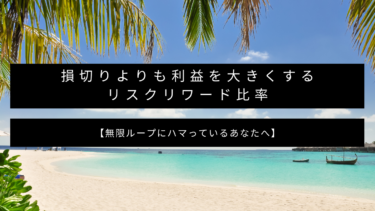 損切りよりも利益を大きくするリスクリワード比率【無限ループにハマっているあなたへ】