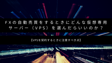 FXの自動売買をするときにどんな仮想専用サーバー（VPS）を選んだらいいのか？【VPSを契約するときに注意すべき点】